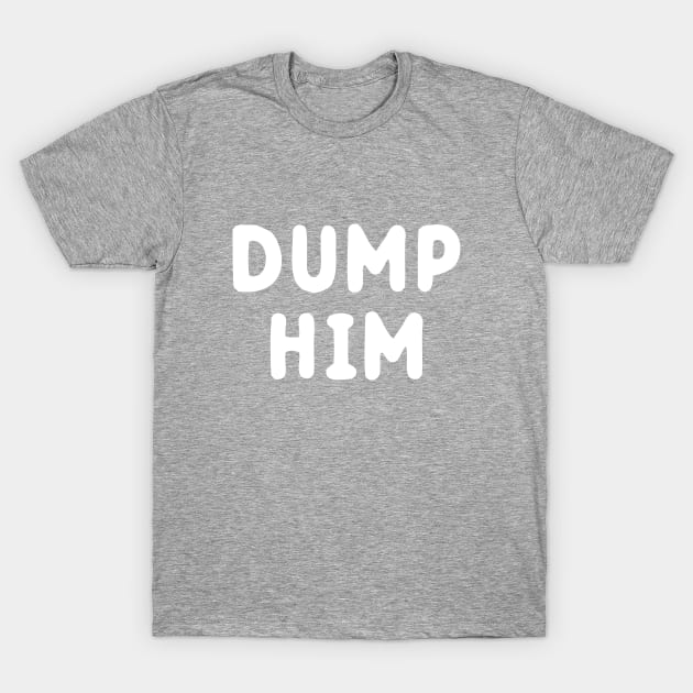 Dump Him T-Shirt by dumbshirts